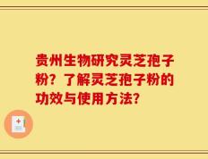 贵州生物研究灵芝孢子粉？了解灵芝孢子粉的功效与使用方法？