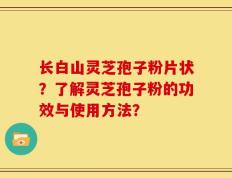 长白山灵芝孢子粉片状？了解灵芝孢子粉的功效与使用方法？