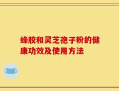 蜂胶和灵芝孢子粉的健康功效及使用方法