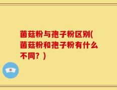 菌菇粉与孢子粉区别(菌菇粉和孢子粉有什么不同？)
