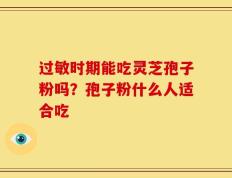 过敏时期能吃灵芝孢子粉吗？孢子粉什么人适合吃