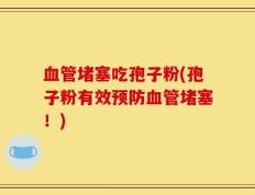 血管堵塞吃孢子粉(孢子粉有效预防血管堵塞！)