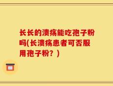 长长的溃疡能吃孢子粉吗(长溃疡患者可否服用孢子粉？)