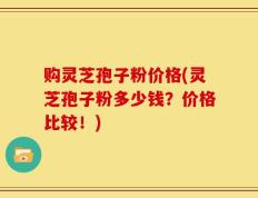 购灵芝孢子粉价格(灵芝孢子粉多少钱？价格比较！)