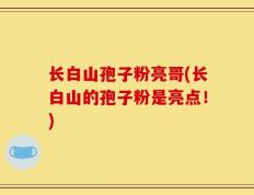 长白山孢子粉亮哥(长白山的孢子粉是亮点！)