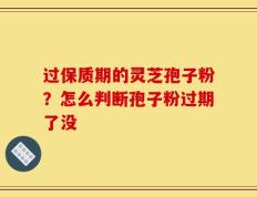 过保质期的灵芝孢子粉？怎么判断孢子粉过期了没