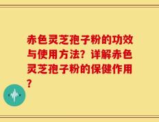 赤色灵芝孢子粉的功效与使用方法？详解赤色灵芝孢子粉的保健作用？