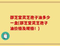邵芝堂灵芝孢子油多少一盒(邵芝堂灵芝孢子油价格及规格！)