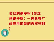 金丝利孢子粉 (金丝利孢子粉：一种具有广阔应用前景的天然材料)