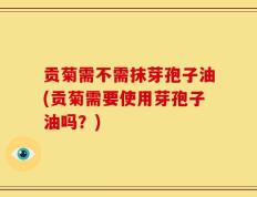 贡菊需不需抹芽孢子油(贡菊需要使用芽孢子油吗？)