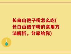 长白山孢子粉怎么吃(长白山孢子粉的食用方法解析，分享给你)
