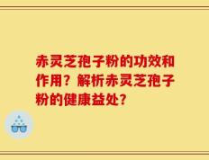 赤灵芝孢子粉的功效和作用？解析赤灵芝孢子粉的健康益处？