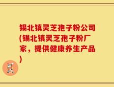 锡北镇灵芝孢子粉公司(锡北镇灵芝孢子粉厂家，提供健康养生产品)