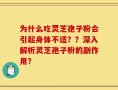 为什么吃灵芝孢子粉会引起身体不适？？深入解析灵芝孢子粉的副作用？