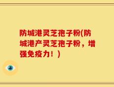防城港灵芝孢子粉(防城港产灵芝孢子粉，增强免疫力！)