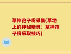 草神孢子粉采集(草地上的神秘精灵：草神孢子粉采取技巧)