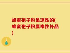 蜂蜜孢子粉是凉性的(蜂蜜孢子粉属寒性补品)