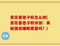 贵花香孢子粉怎么样(贵花香孢子粉评测：真能提高睡眠质量吗？)