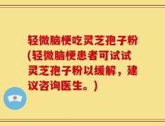 轻微脑梗吃灵芝孢子粉(轻微脑梗患者可试试灵芝孢子粉以缓解，建议咨询医生。)