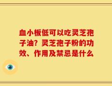血小板低可以吃灵芝孢子油？灵芝孢子粉的功效、作用及禁忌是什么