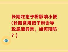 长期吃孢子粉影响小便(长期食用孢子粉会导致尿液异常，如何预防？)