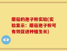 蘑菇的孢子粉实验(实验显示：蘑菇孢子粉可有效促进种植生长)
