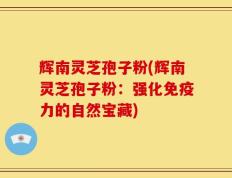 辉南灵芝孢子粉(辉南灵芝孢子粉：强化免疫力的自然宝藏)