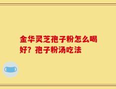 金华灵芝孢子粉怎么喝好？孢子粉汤吃法