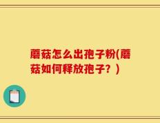 蘑菇怎么出孢子粉(蘑菇如何释放孢子？)