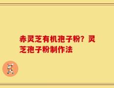 赤灵芝有机孢子粉？灵芝孢子粉制作法