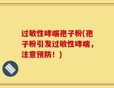 过敏性哮喘孢子粉(孢子粉引发过敏性哮喘，注意预防！)