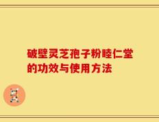 破壁灵芝孢子粉睦仁堂的功效与使用方法