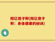 阳亿孢子粉(阳亿孢子粉：身体健康的秘诀)