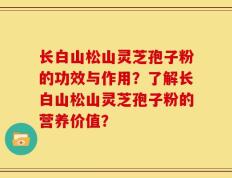 长白山松山灵芝孢子粉的功效与作用？了解长白山松山灵芝孢子粉的营养价值？