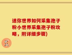 迷你世界如何采集孢子粉小世界采集孢子粉攻略，附详细步骤)