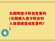 长期喝孢子粉有危害吗(长期摄入孢子粉会对人体健康造成危害吗？)