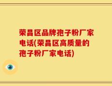 荣昌区品牌孢子粉厂家电话(荣昌区高质量的孢子粉厂家电话)