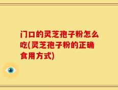 门口的灵芝孢子粉怎么吃(灵芝孢子粉的正确食用方式)