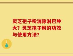 灵芝孢子粉消除淋巴肿大？灵芝孢子粉的功效与使用方法？