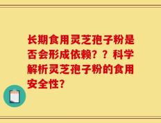 长期食用灵芝孢子粉是否会形成依赖？？科学解析灵芝孢子粉的食用安全性？