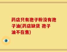 药店只有孢子粉没有孢子油(药店缺货 孢子油不在售)