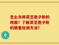 怎么分辨灵芝孢子粉的纯度？了解灵芝孢子粉的质量检测方法？