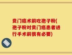 贲门癌术前吃孢子粉(孢子粉对贲门癌患者进行手术前很有必要)