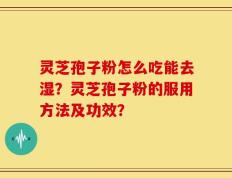 灵芝孢子粉怎么吃能去湿？灵芝孢子粉的服用方法及功效？