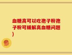 血糖高可以吃孢子粉孢子粉可缓解高血糖问题)