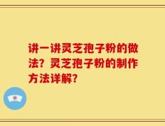 讲一讲灵芝孢子粉的做法？灵芝孢子粉的制作方法详解？