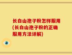 长白山孢子粉怎样服用(长白山孢子粉的正确服用方法详解)
