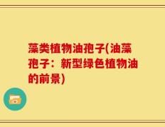 藻类植物油孢子(油藻孢子：新型绿色植物油的前景)