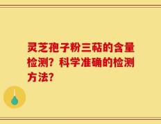 灵芝孢子粉三萜的含量检测？科学准确的检测方法？