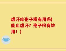 虚汗吃孢子粉有用吗(能止虚汗？孢子粉有妙用！)